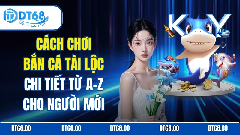 Cách Chơi Bắn Cá Tài Lộc Chi Tiết Từ A-Z Cho Người Mới cach-choi-ban-ca-tai-loc-chi-tiet-tu-az-cho-nguoi-moi