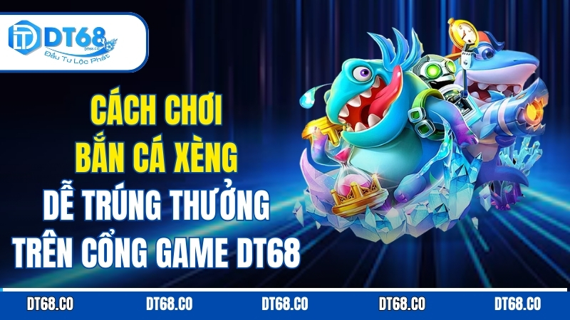 Cách Chơi Bắn Cá Xèng Dễ Trúng Thưởng Trên Cổng Game DT68 cach-choi-ban-ca-xeng-de-trung-thuong-tren-cong-game-dt68