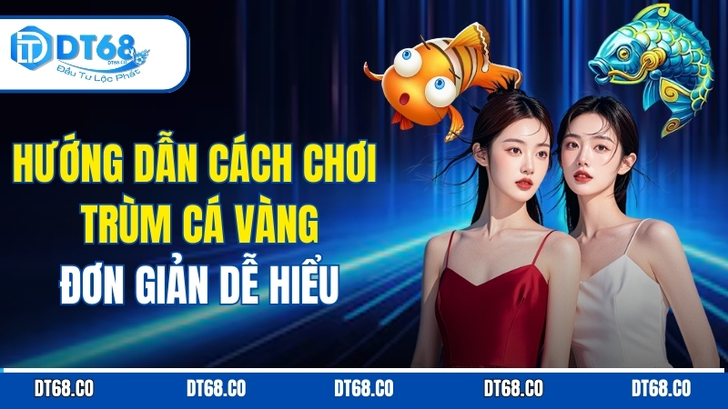 Hướng Dẫn Cách Chơi Trùm Cá Vàng Đơn Giản Dễ Hiểu huong-dan-cach-choi-trum-ca-vang-don-gian-de-hieu