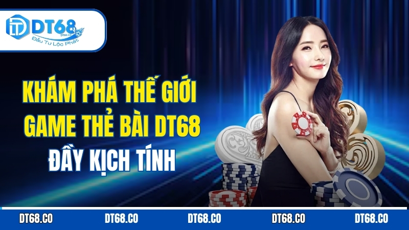 kham-pha-the-gioi-game-the-bai-dt68-day-kich-tinh