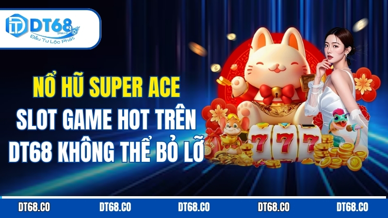 Nổ Hũ Super Ace, Slot Game Hot Trên DT68 Không Thể Bỏ Lỡ